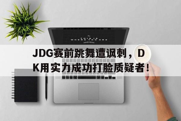 JDG赛前跳舞遭讽刺,DK用实力成功打脸质疑者! JDG赛前跳舞遭讽刺,DK用实力成功打脸质疑者!