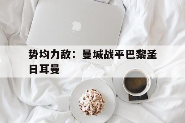 势均力敌：曼城战平巴黎圣日耳曼