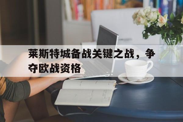 莱斯特城备战关键之战，争夺欧战资格