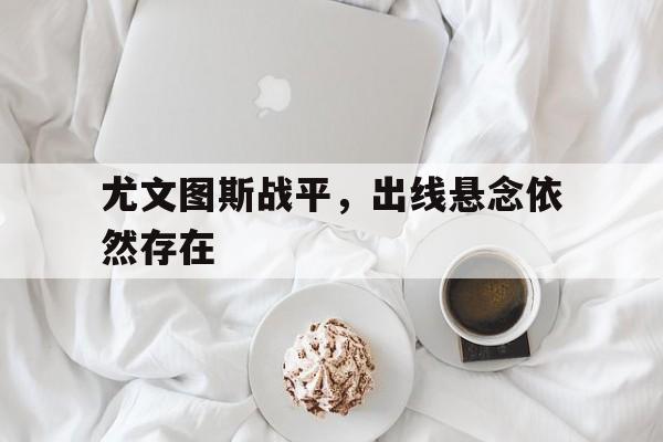 尤文图斯战平，出线悬念依然存在